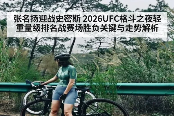 张名扬迎战史密斯 2026UFC格斗之夜轻重量级排名战赛场胜负关键与走势解析